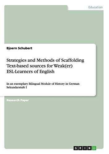 Strategies and Methods of Scaffolding Text-based sources for Weak(er) ESL-Learners of English: In an exemplary Bilingual Module of History in German Sekundarstufe I