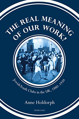 The Real Meaning of our Work?: Jewish Youth Clubs in the UK, 1880-1939
