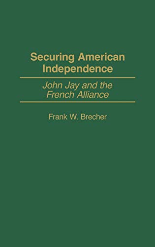 Securing American Independence: John Jay and the French Alliance (Contributions to the Study of World History, Band 105)