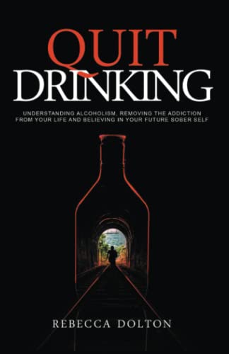 Quit Drinking: Understanding alcoholism, removing the addiction from your life and believing in your future sober self