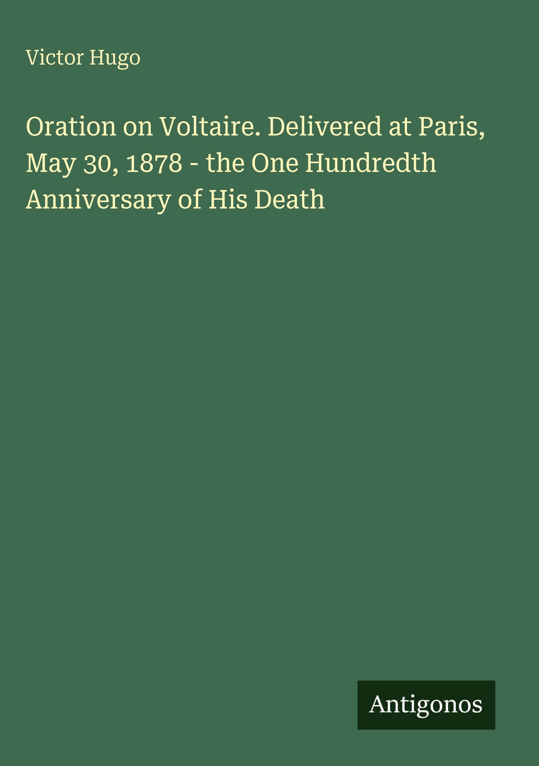 Oration on Voltaire. Delivered at Paris, May 30, 1878 - the One Hundredth Anniversary of His Death