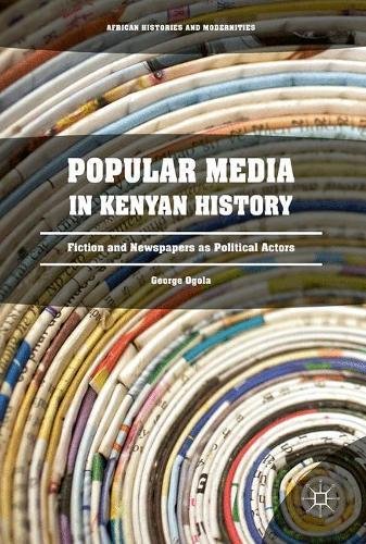 Popular Media in Kenyan History: Fiction and Newspapers as Political Actors (African Histories and Modernities)