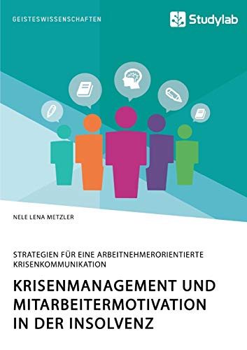 Krisenmanagement und Mitarbeitermotivation in der Insolvenz. Strategien für eine arbeitnehmerorientierte Krisenkommunikation