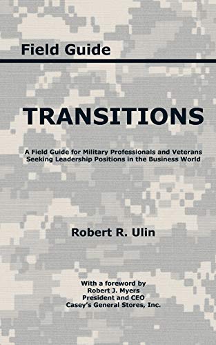 Transitions: A Field Guide For Military Professionals And Veterans Seeking Leadership Positions In The Business World