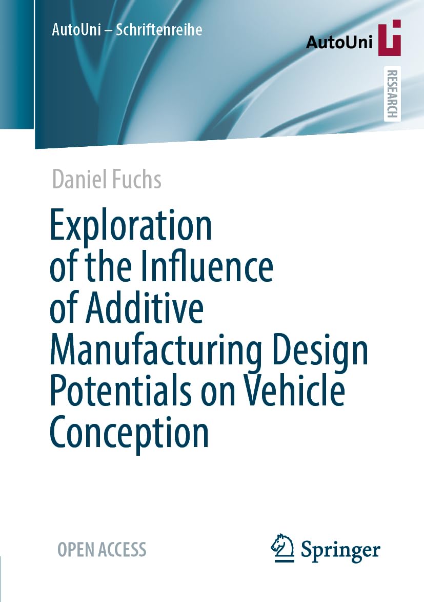 Exploration of the Influence of Additive Manufacturing Design Potentials on Vehicle Conception (AutoUni – Schriftenreihe, 179)