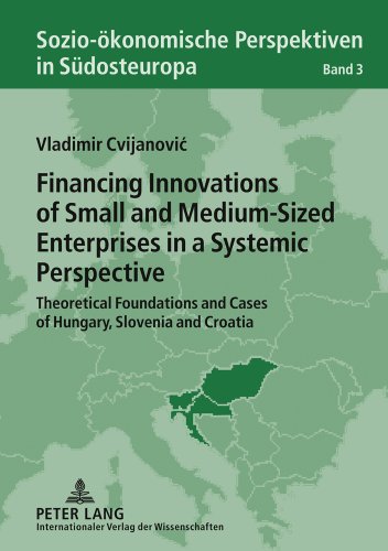 Financing Innovations of Small and Medium-Sized Enterprises in a Systemic Perspective: Theoretical Foundations and Cases of Hungary, Slovenia and ... Perspectives in South-Eastern Europe)