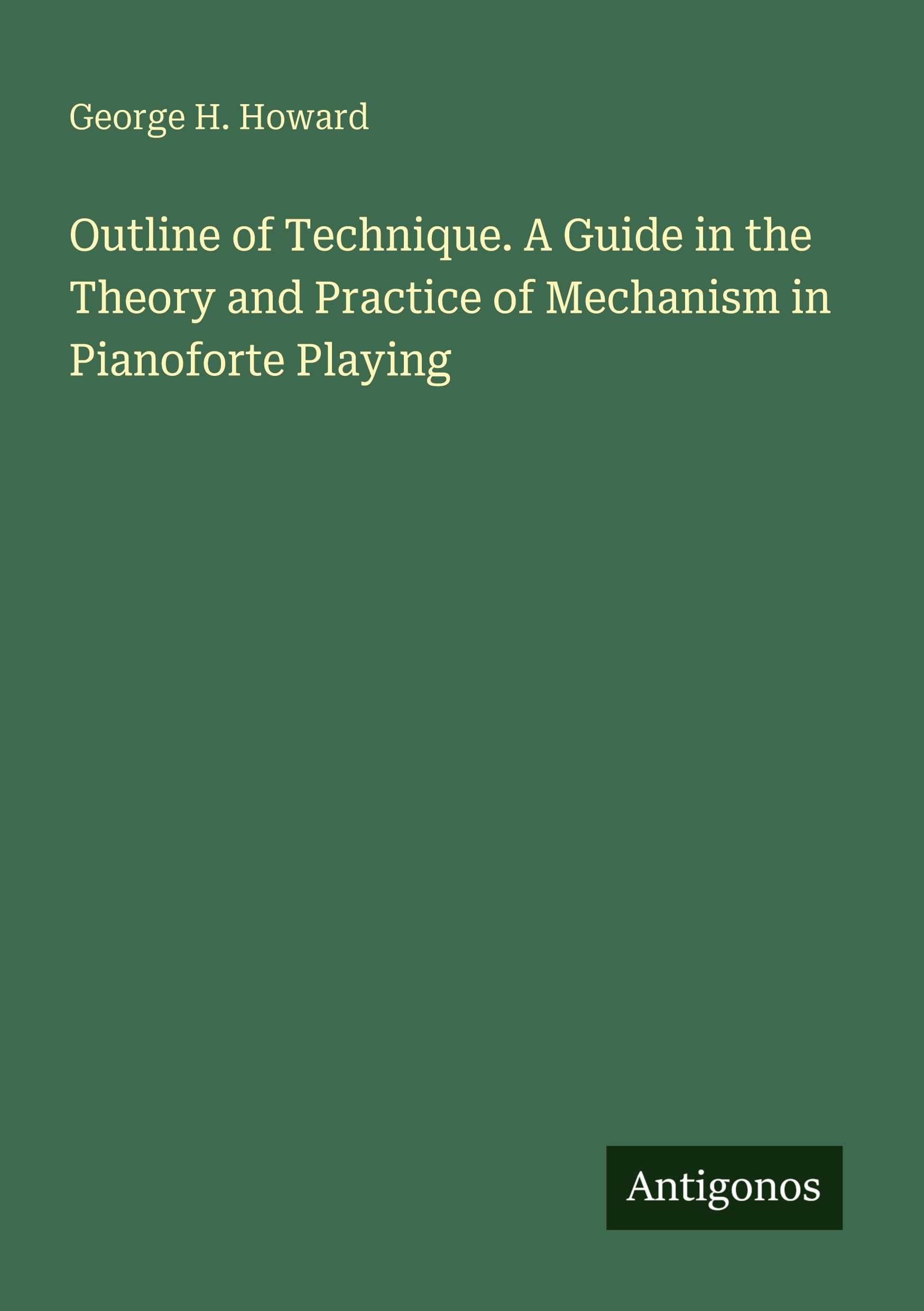 Outline of Technique. A Guide in the Theory and Practice of Mechanism in Pianoforte Playing