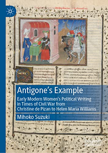 Antigone's Example: Early Modern Women's Political Writing in Times of Civil War from Christine de Pizan to Helen Maria Williams
