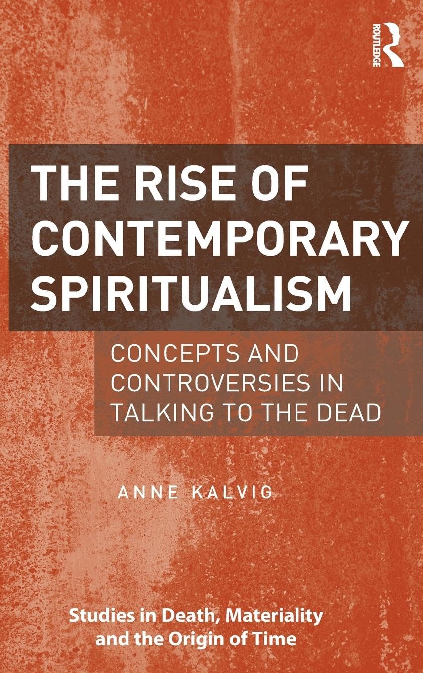 The Rise of Contemporary Spiritualism: Concepts and controversies in talking to the dead (Studies in Death, Materiality and the Origin of Time)