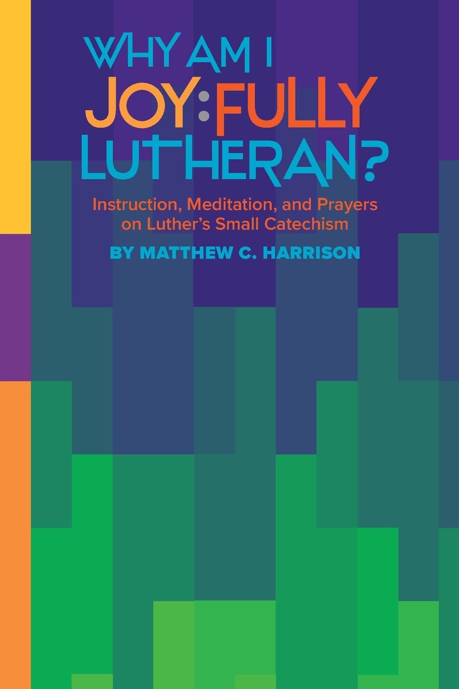 Why Am I Joyfully Lutheran? Instruction, Meditation, and Prayers on Luther's Small Catechism: Instruction, Meditation, and Prayers on Luther’s Small Catechism