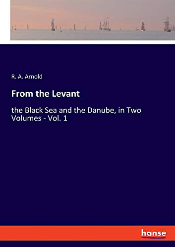From the Levant: the Black Sea and the Danube, in Two Volumes - Vol. 1
