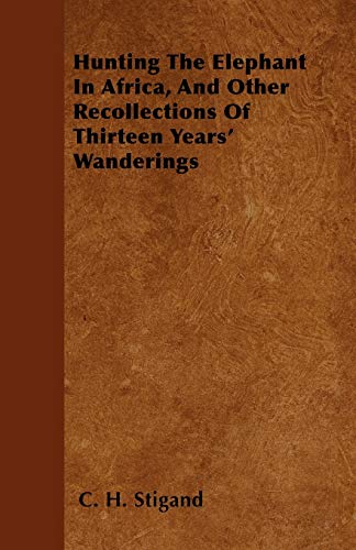 Hunting The Elephant In Africa, And Other Recollections Of Thirteen Years' Wanderings