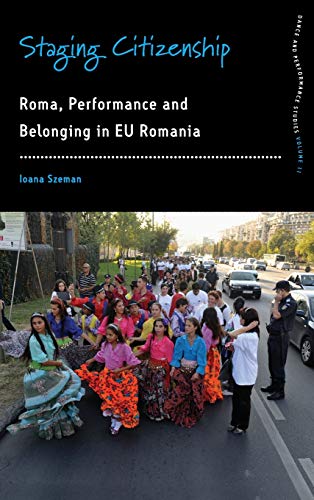 Staging Citizenship: Roma, Performance and Belonging in EU Romania (Dance and Performance Studies, Band 11)