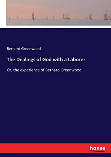 The Dealings of God with a Laborer: Or, the experience of Bernard Greenwood