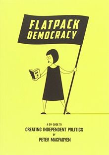 Flatpack Democracy: A Guide to Creating Independent Politics