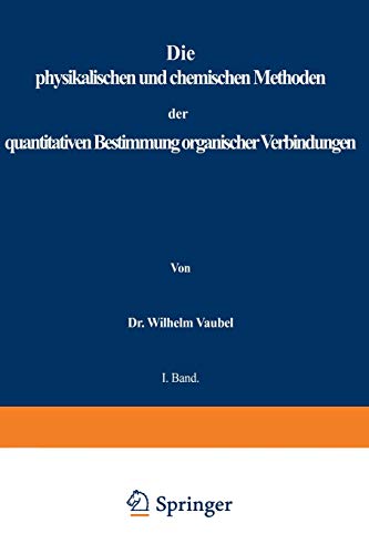 Die Physikalischen Und Chemischen Methoden Der Quantitativen Bestimmung Organischer Verbindungen: I. Band. Die Physikalischen Methoden