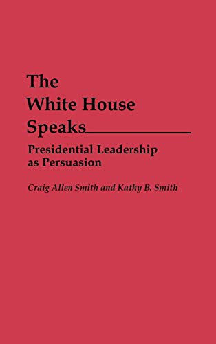 The White House Speaks: Presidential Leadership as Persuasion (Praeger Series in Political Communication)