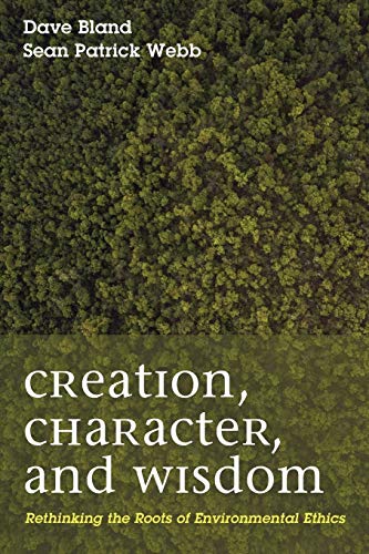 Creation, Character, and Wisdom: Rethinking the Roots of Environmental Ethics
