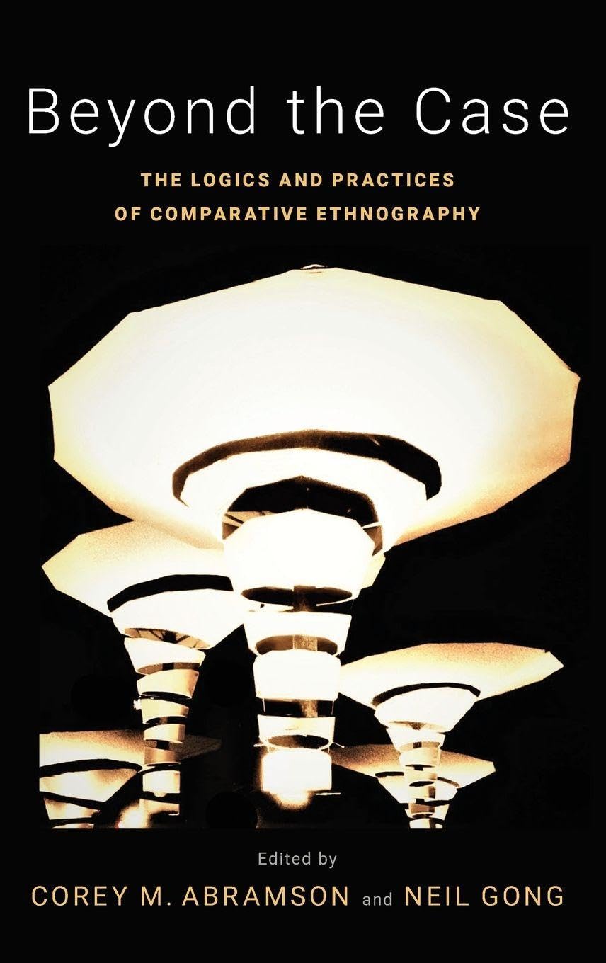 Beyond the Case: The Logics and Practices of Comparative Ethnography (Global and Comparative Ethnography)