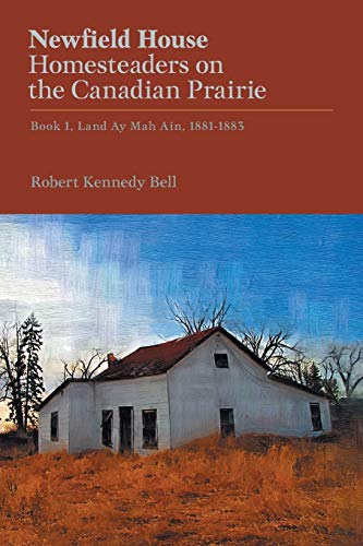Newfield House, Homesteaders on the Canadian Prairie: Book 1, Land Ay Mah Ain, 1881-1883 (Newfield House Saga)