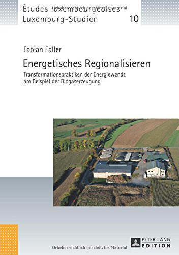Energetisches Regionalisieren: Transformationspraktiken der Energiewende am Beispiel der Biogaserzeugung (Études luxembourgeoises / Luxemburg-Studien)
