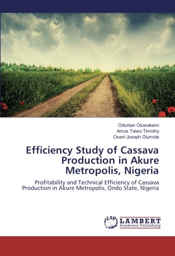 Efficiency Study of Cassava Production in Akure Metropolis, Nigeria: Profitability and Technical Efficiency of Cassava Production in Akure Metropolis, Ondo State, Nigeria