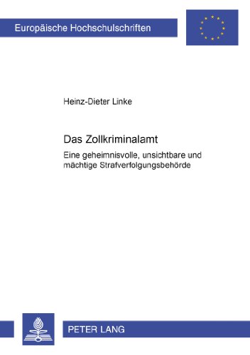 Das Zollkriminalamt: Eine geheimnisvolle, unsichtbare und mächtige Strafverfolgungsbehörde? (Europäische Hochschulschriften / European University Studies / Publications Universitaires Européennes)