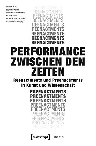 Performance zwischen den Zeiten: Reenactments und Preenactments in Kunst und Wissenschaft (Theater)