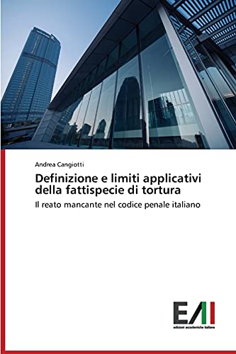 Definizione e limiti applicativi della fattispecie di tortura: Il reato mancante nel codice penale italiano