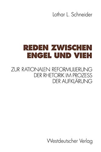 Reden zwischen Engel und Vieh: Zur Rationalen Reformulierung Der Rhetorik Im Prozess Der Aufklarung (Kulturwissenschaftliche Studien Zur Deutschen ... der Rhetorik im Prozeß der Aufklärung