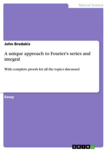 A unique approach to Fourier's series and integral: With complete proofs for all the topics discussed