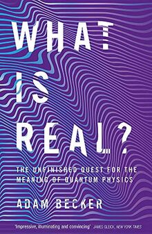 What is Real?: The Unfinished Quest for the Meaning of Quantum Physics