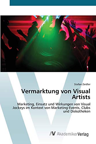 Vermarktung von Visual Artists: Marketing, Einsatz und Wirkungen von Visual Jockeys im Kontext von Marketing-Events, Clubs und Diskotheken