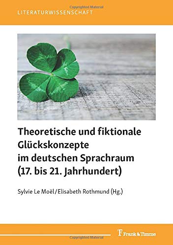 Theoretische und fiktionale Glückskonzepte im deutschen Sprachraum (17. bis 21. Jahrhundert) (Literaturwissenschaft)