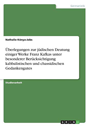 Überlegungen zur jüdischen Deutung einiger Werke Franz Kafkas unter besonderer Berücksichtigung kabbalistischen und chassidischen Gedankengutes