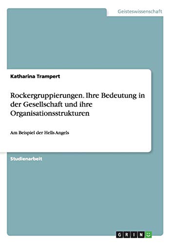 Rockergruppierungen. Ihre Bedeutung in der Gesellschaft und ihre Organisationsstrukturen: Am Beispiel der Hells Angels
