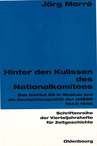 Hinter den Kulissen des Nationalkomitees: Das Institut 99 in Moskau und die Deutschlandpolitik der UdSSR 1943-1946 (Schriftenreihe der Vierteljahrshefte für Zeitgeschichte, Band 82)