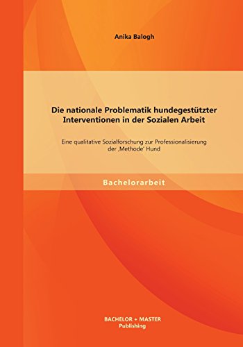 Die nationale Problematik hundegestützter Interventionen in der Sozialen Arbeit: Eine qualitative Sozialforschung zur Professionalisierung der 'Methode' Hund
