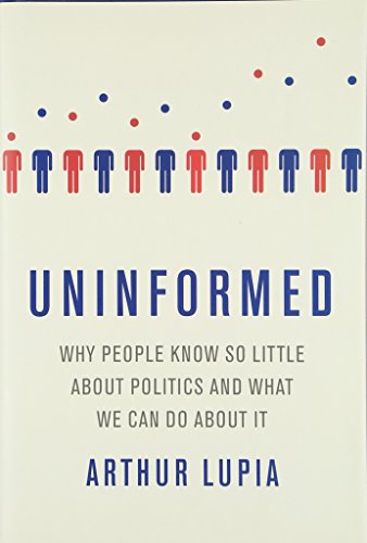 Uninformed: Why People Know So Little about Politics and What We Can Do About It: Why People Seem to Know So Little about Politics and What We Can Do about It