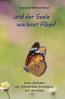 ...und der Seele wachsen Flügel: Kurze Gedanken zur Achtsamkeit, Ermutigung und Besinnung