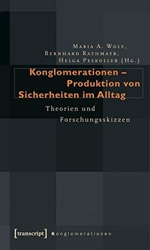 Konglomerationen - Produktion von Sicherheiten im Alltag: Theorien und Forschungsskizzen (Konglomerationen - Studien zu Alltagspraktiken subjektiver Absicherung)