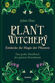 Plant Witchery – Entdecke die Magie der Pflanzen: Das große Handbuch der grünen Hexenkunst. 200 Pflanzen von A-Z und ihre Anwendung