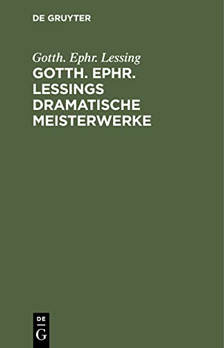 Gotth. Ephr. Lessings Dramatische Meisterwerke: Minna von Barnhelm. Emilia Galotti. Nathan der Weise