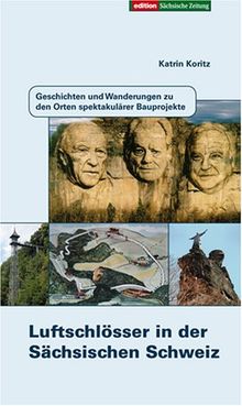 Luftschlösser in der Sächsischen Schweiz: Geschichten und Wanderungen zu den Orten spektakulärer Bauprojekte