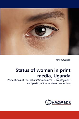 Status of women in print media, Uganda: Perceptions of Journalists Women access, employment and participation in News production
