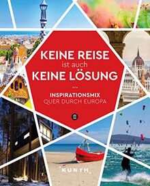 Keine Reise ist auch keine Lösung: Reiselust quer durch ganz Europa (KUNTH Reise-Inspiration)