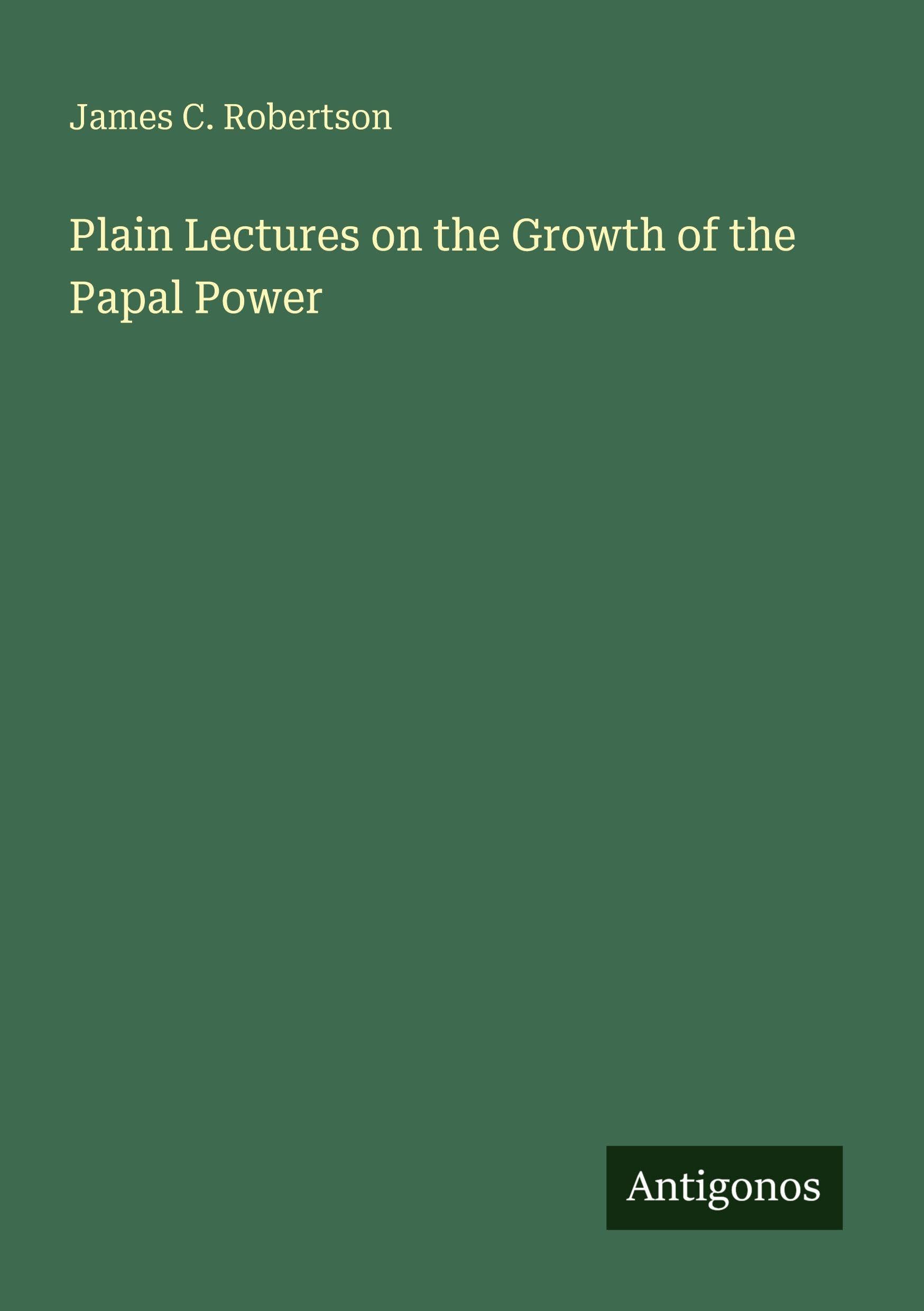 Plain Lectures on the Growth of the Papal Power