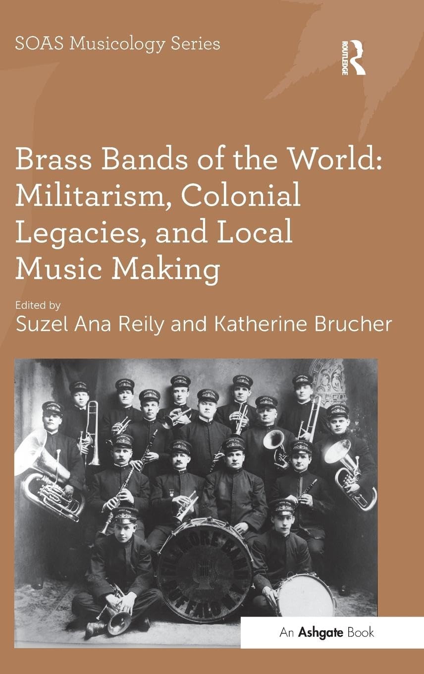 Brass Bands of the World: Militarism, Colonial Legacies, and Local Music Making (SOAS Musicology)