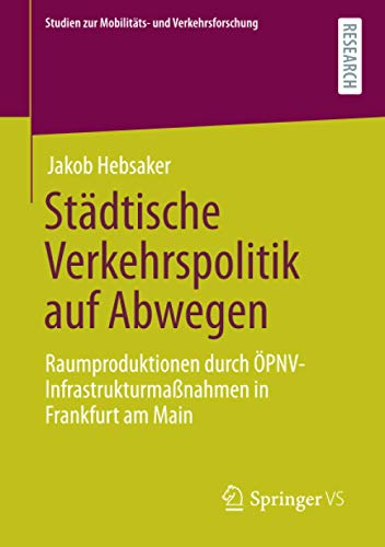 Städtische Verkehrspolitik auf Abwegen: Raumproduktionen durch ÖPNV-Infrastrukturmaßnahmen in Frankfurt am Main (Studien zur Mobilitäts- und Verkehrsforschung)