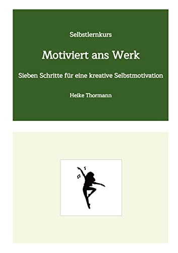 Selbstlernkurs: Motiviert ans Werk: Sieben Schritte für eine kreative Selbstmotivation